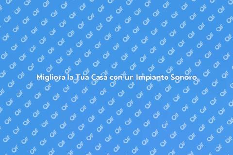 Impianto Sonoro: Trasforma la Tua Casa