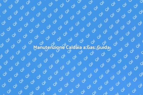 Verifica Caldaia a Gas: Sicurezza