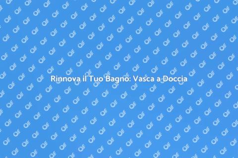 Sostituzione Vasca con Doccia: Vantaggi