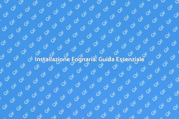 Vantaggi dell'Installazione Fognaria