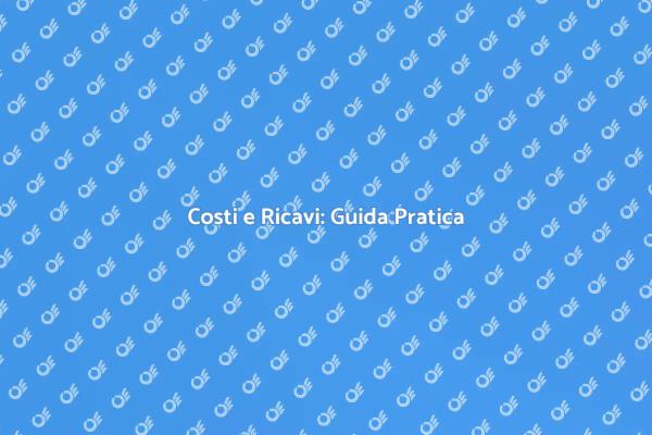 Costi e Ricavi: L'Essenziale per il Successo