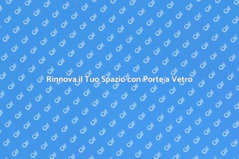 Porte a Vetro: Eleganza e Funzionalità