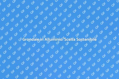 Grondaie in Alluminio: Risparmio Idrico