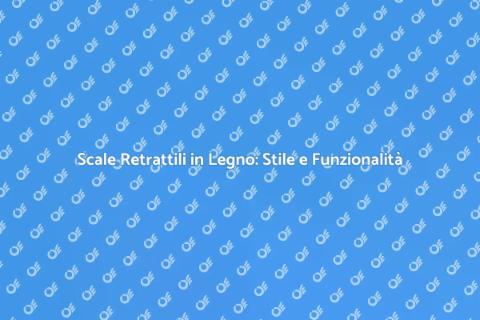 Scale Retrattili in Legno: Eleganza e Spazio