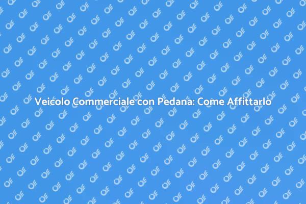 Affitto Veicolo con Pedana: Scopri di Più