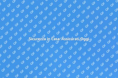 Assicurare la Casa: La Tua Sicurezza