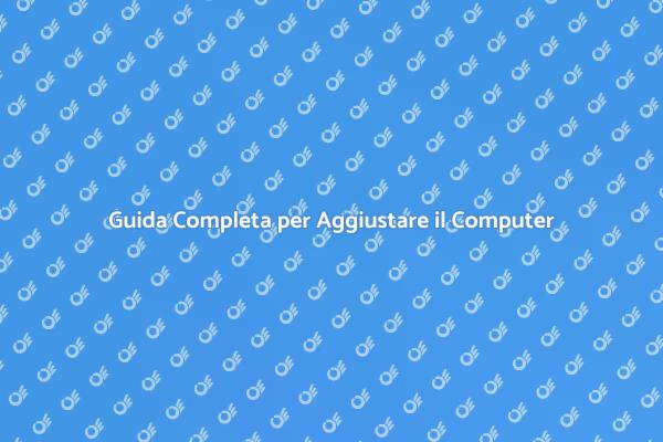 Aggiustare il Computer: Ecco Come Fare