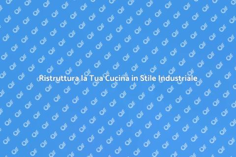 Cucina in Stile Industriale: Idee Uniche