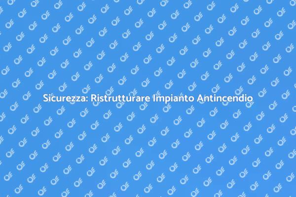 Ristrutturare un Impianto Antincendio