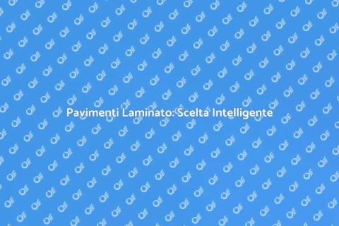 Pavimenti in Laminato: Guida Completa