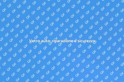Riparazione vetro auto: sicurezza e funzionalità