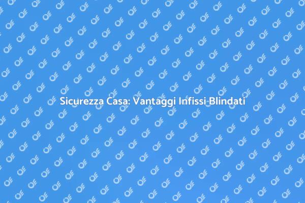 Proteggi la tua casa con infissi blindati