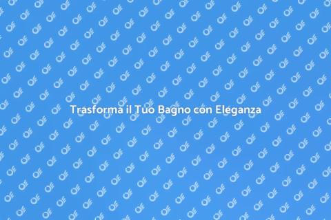 Rinnova il Tuo Bagno con Stile