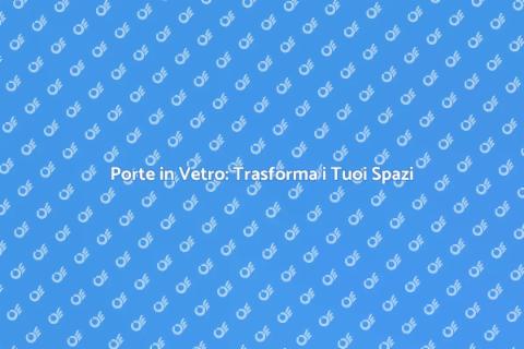 Porte in Vetro: Eleganza e Luce