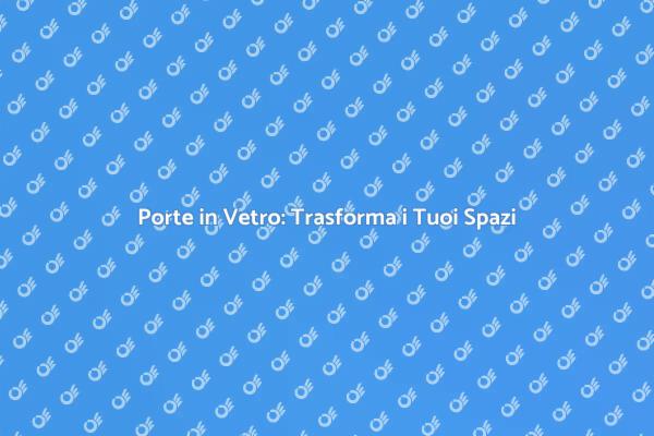 Porte in Vetro: Stile e Funzionalità