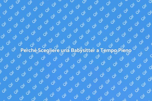 Vantaggi di una Babysitter a Tempo Pieno