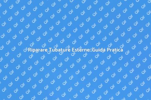 Riparazione Tubature Esterne Danneggiate
