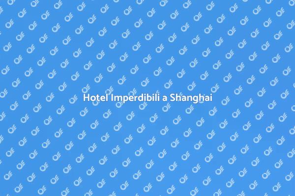 Soggiorna a Shanghai: Guida agli Hotel