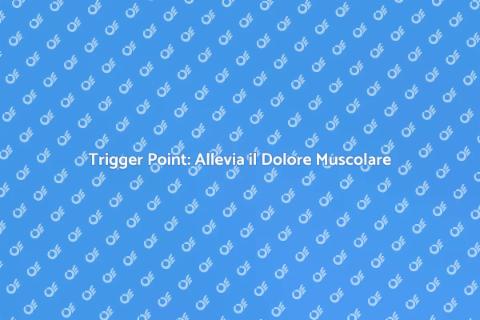 Trattamento Trigger Point: Benessere Muscolare