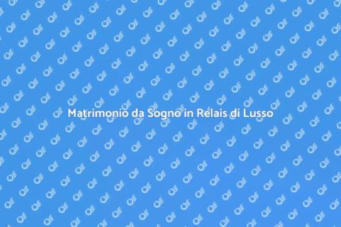 Organizzare Matrimonio in Relais di Lusso