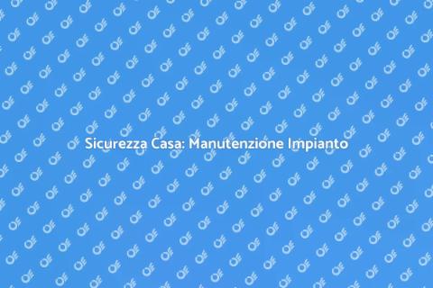 Manutenzione Impianto: Sicurezza Casa