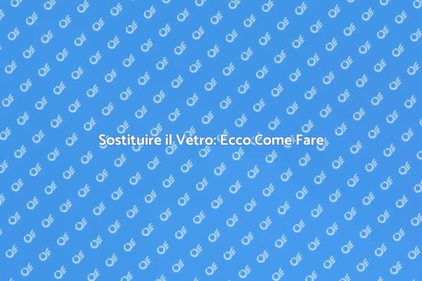 Vetro: Sostituzione Facile e Sicura