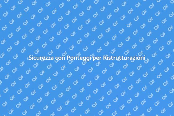 Ponteggi: Fondamentali per Ristrutturazioni