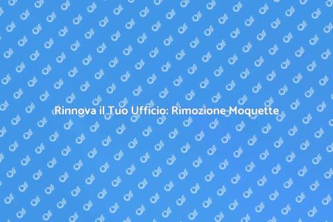 Rimozione Moquette: Trasforma il Tuo Ufficio