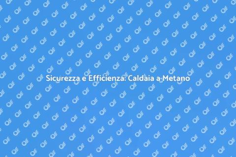 Aggiornare Caldaia a Metano Sicura