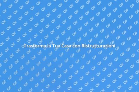 Grandi Ristrutturazioni per la Tua Casa