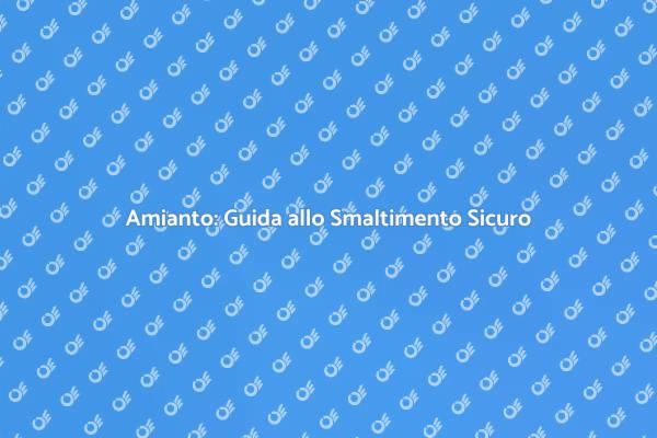 Amianto: Cosa Devi Sapere per Smaltirlo