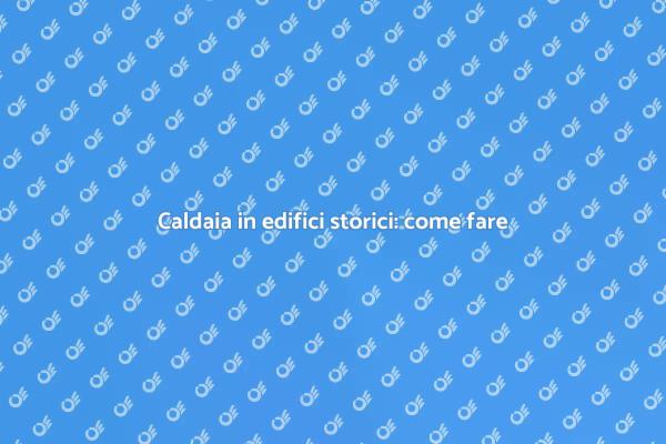 Sfide nell'installazione di caldaie storiche