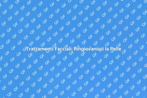 Trattamenti Facciali: Bellezza e Benessere