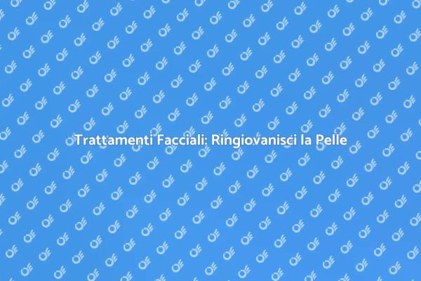 Riscopri la Bellezza con i Trattamenti Facciali