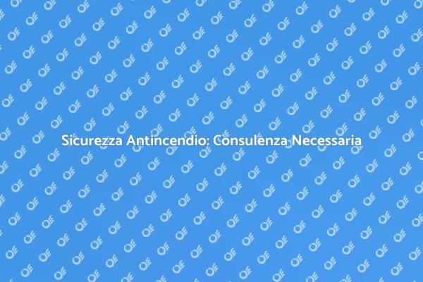 Rischi Antincendio: Consulenza Essenziale