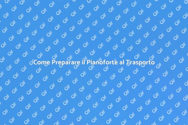 Pianoforte: Come Trasportarlo Sicuramente