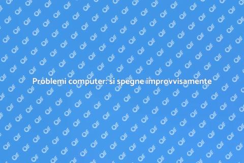 Computer che si spegne: come risolvere