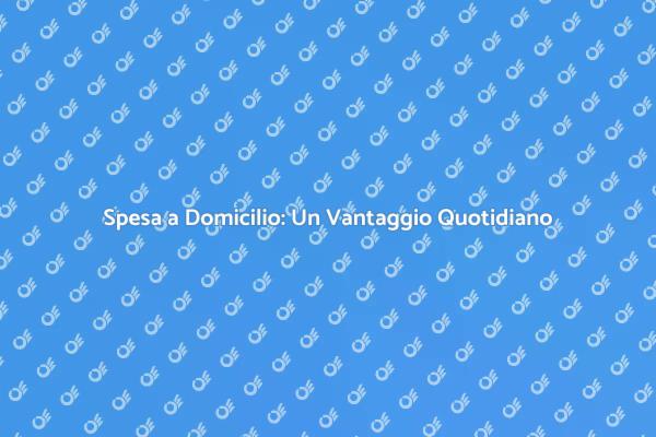 Spesa a Domicilio: Rivoluziona il Tuo Tempo