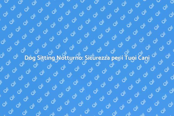 Dog Sitting Notturno: Serenità per i Tuoi Cani