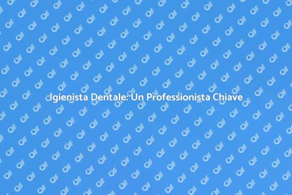 Igienista Dentale: Il Tuo Alleato per la Salute