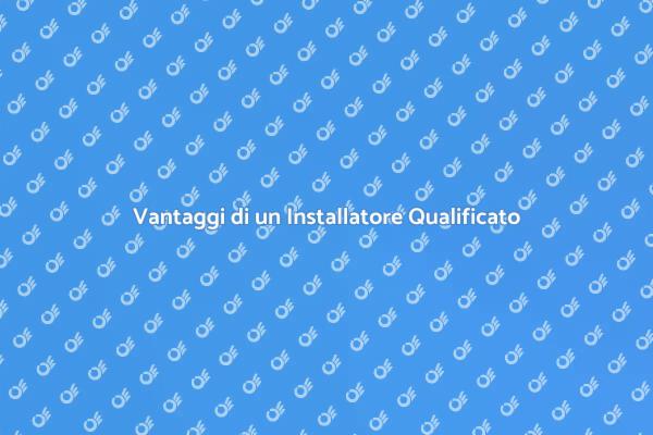 Perché Scegliere un Installatore Qualificato?