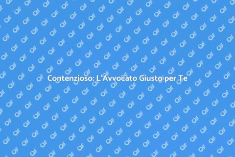 Avvocato per Contenzioso: Scegli Bene