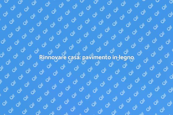 Pavimento in legno: scegliere saggiamente
