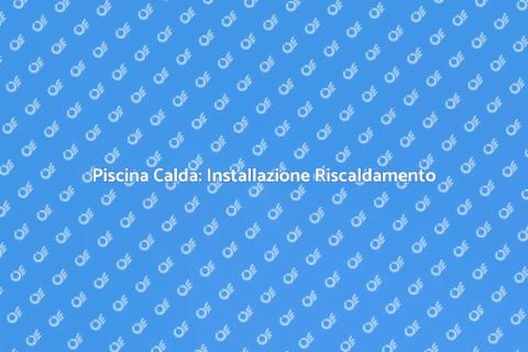 Riscaldamento Piscina: Comfort Estivo