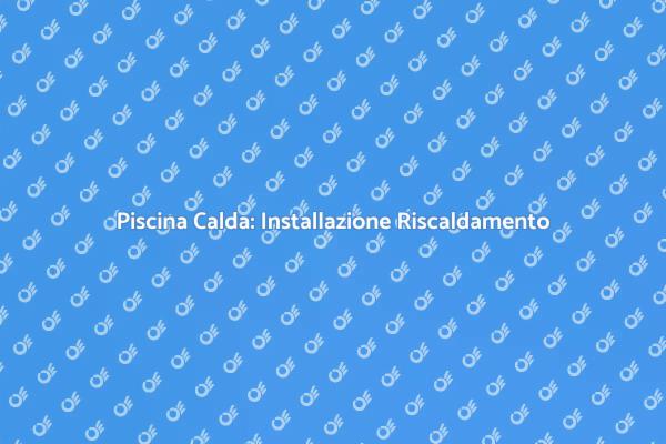 Comfort in Piscina: Riscaldamento Necessario