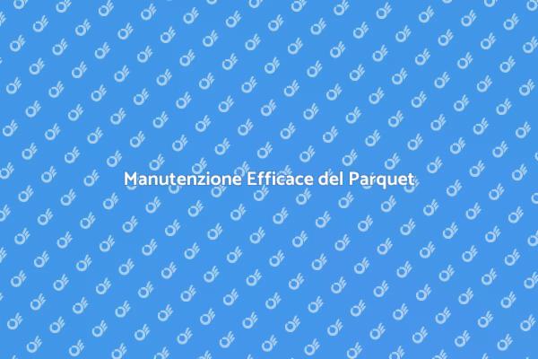 Guida alla Manutenzione del Parquet