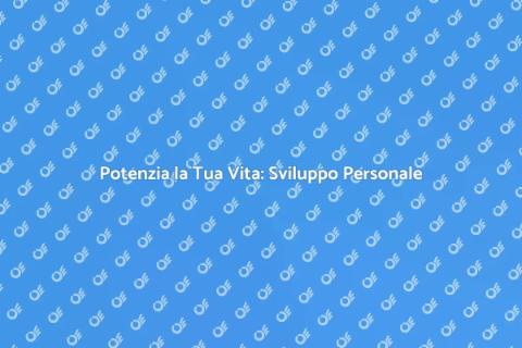 Sviluppo Personale: Scopri il Tuo Potenziale