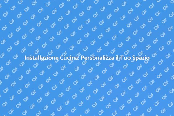 Guida all'Installazione di Cucine su Misura