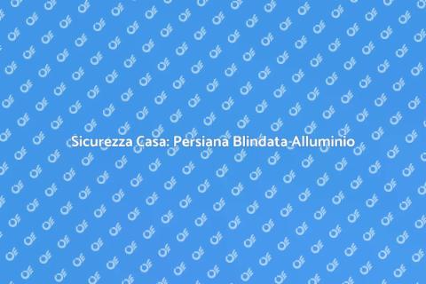 Persiana Blindata in Alluminio Sicura