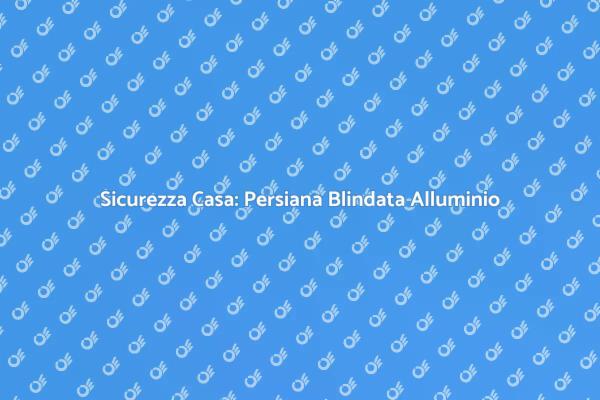 Proteggi la tua casa con Alluminio
